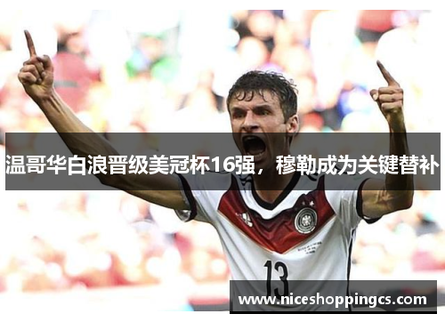 温哥华白浪晋级美冠杯16强，穆勒成为关键替补